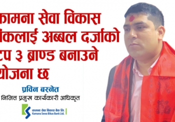 कामना सेवा विकास बैंकलाई अब्बल दर्जाको टप ३ ब्राण्ड बनाउने योजना छ